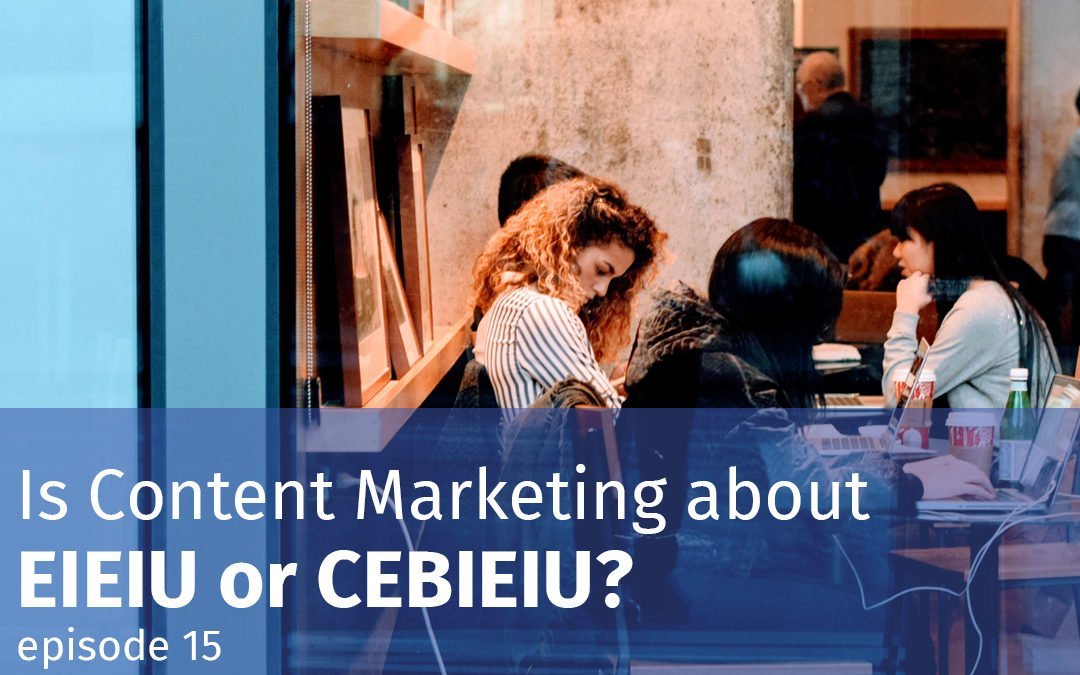 Episode 15 Is Content Marketing about EIEIU or CEBIEIU?