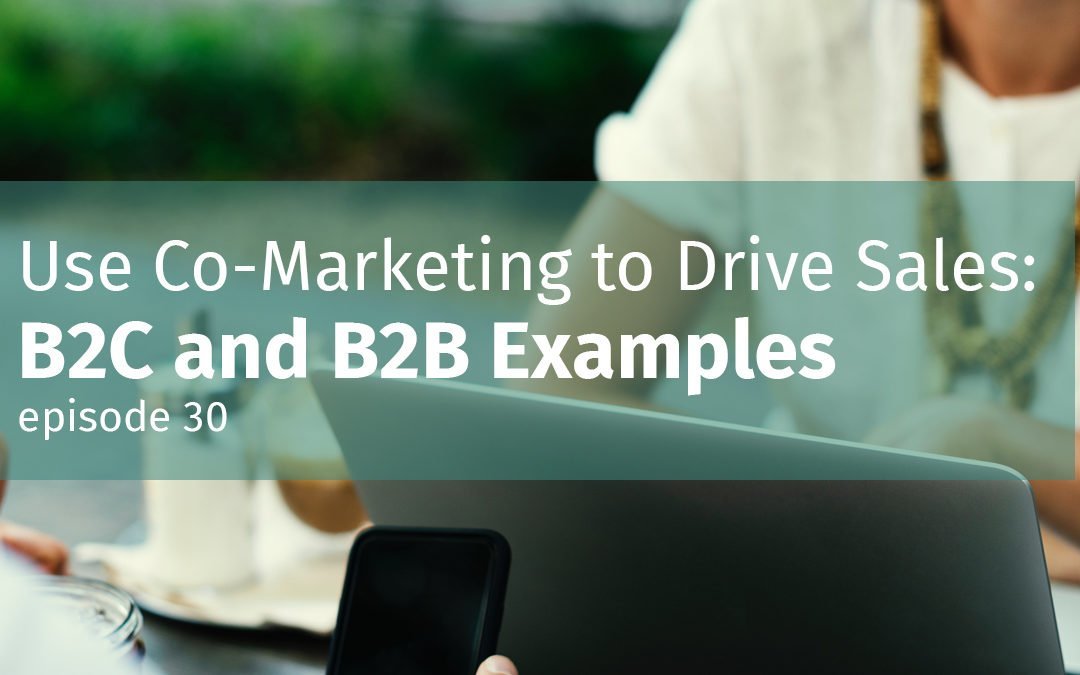 Episode 30 Use Co-Marketing to Drive Sales: B2C and B2B Examples