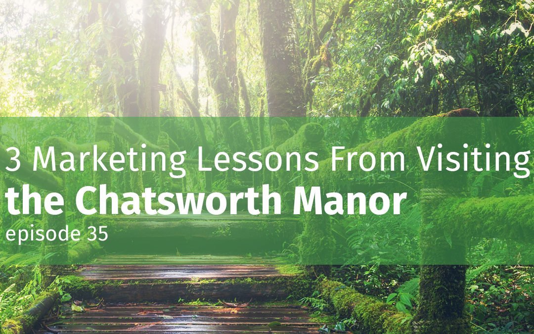 Episode 35 3 Marketing Lessons From Visiting the Chatsworth Manor