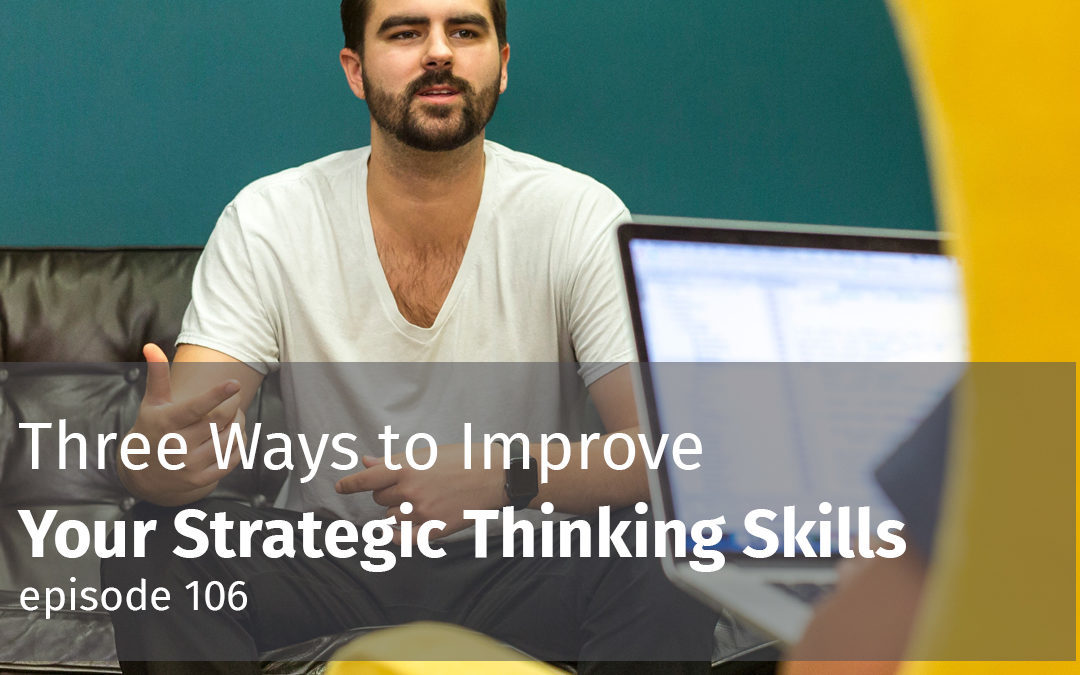 Episode 106 Three Ways to Improve Your Strategic Thinking Skills