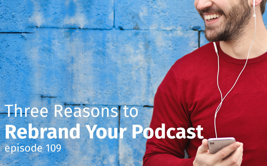 Episode 109 Three Reasons to Rebrand Your Podcast